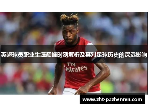 英超球员职业生涯巅峰时刻解析及其对足球历史的深远影响