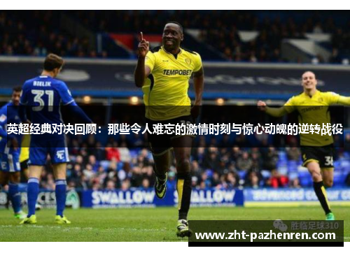 英超经典对决回顾:那些令人难忘的激情时刻与惊心动魄的逆转战役 英超经典对决回顾:那些令人难忘的激情时刻与惊心动魄的逆转战役