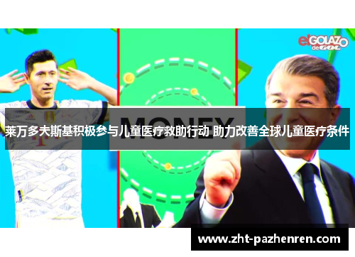 莱万多夫斯基积极参与儿童医疗救助行动 助力改善全球儿童医疗条件 莱万多夫斯基积极参与儿童医疗救助行动 助力改善全球儿童医疗条件