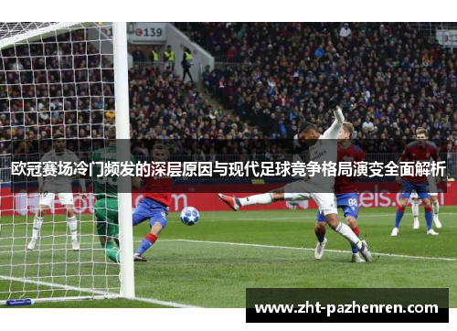欧冠赛场冷门频发的深层原因与现代足球竞争格局演变全面解析