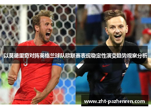 以莫德里奇对阵英格兰球队欧联赛表现稳定性演变趋势观察分析