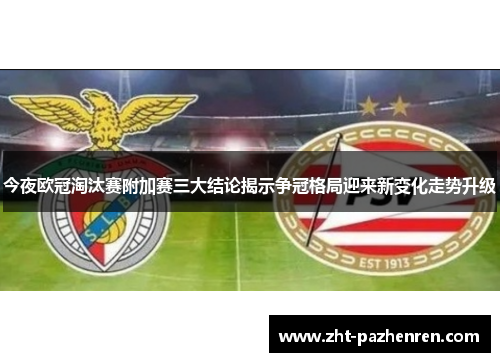 今夜欧冠淘汰赛附加赛三大结论揭示争冠格局迎来新变化走势升级 今夜欧冠淘汰赛附加赛三大结论揭示争冠格局迎来新变化走势升级