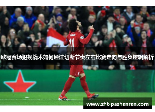 欧冠赛场犯规战术如何通过切断节奏左右比赛走向与胜负逻辑解析 欧冠赛场犯规战术如何通过切断节奏左右比赛走向与胜负逻辑解析