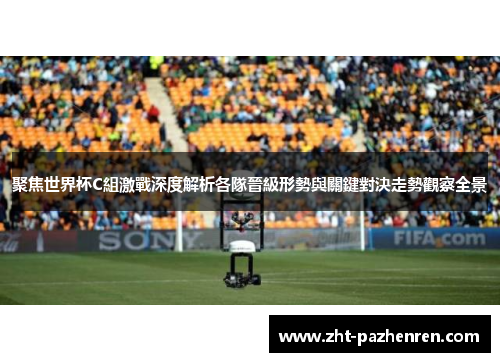 聚焦世界杯C組激戰深度解析各隊晉級形勢與關鍵對決走勢觀察全景