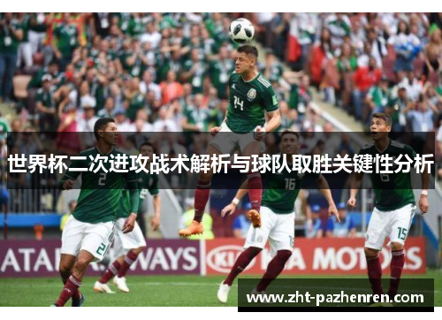 世界杯二次进攻战术解析与球队取胜关键性分析