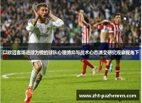以欧冠客场进球为镜的球队心理博弈与战术心态演变研究观察视角下 以欧冠客场进球为镜的球队心理博弈与战术心态演变研究观察视角下