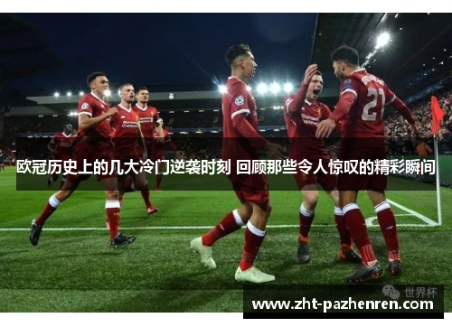 欧冠历史上的几大冷门逆袭时刻 回顾那些令人惊叹的精彩瞬间