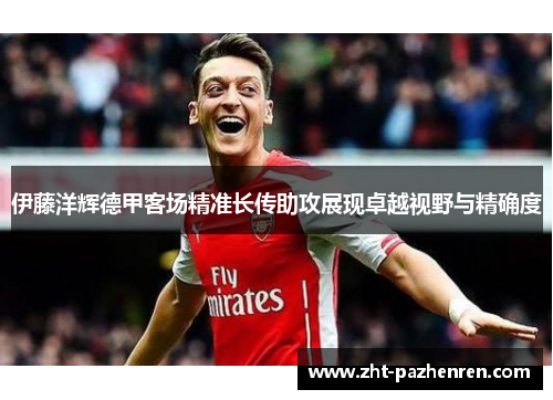 伊藤洋辉德甲客场精准长传助攻展现卓越视野与精确度