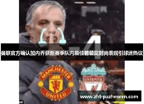 曼联官方确认加内乔获新赛季队内最佳着装奖时尚表现引球迷热议