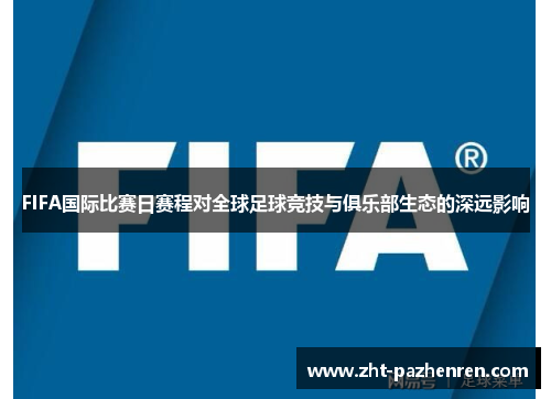 FIFA国际比赛日赛程对全球足球竞技与俱乐部生态的深远影响