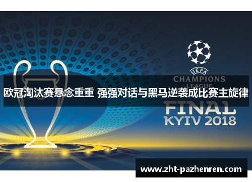 欧冠淘汰赛悬念重重 强强对话与黑马逆袭成比赛主旋律
